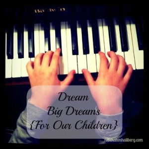 Dream Big Dreams {For Our Children}